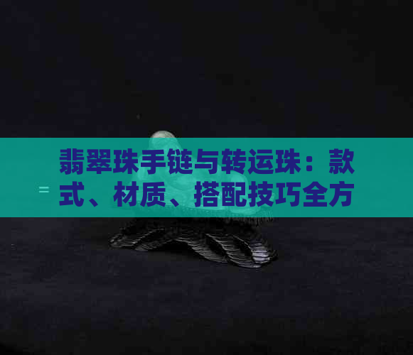 翡翠珠手链与转运珠：款式、材质、搭配技巧全方位解析