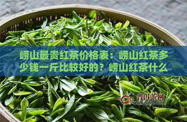 崂山最贵红茶价格表：崂山红茶多少钱一斤比较好的？崂山红茶什么价位？