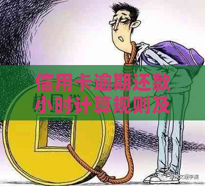 信用卡逾期还款小时计算规则及解决方法全面解析