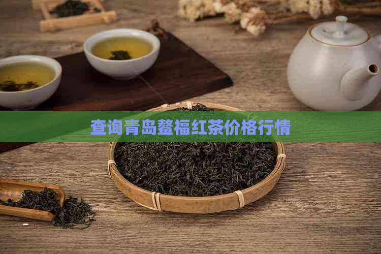 查询青岛鳌福红茶价格行情