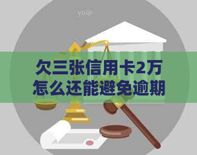 欠三张信用卡2万怎么还能避免逾期