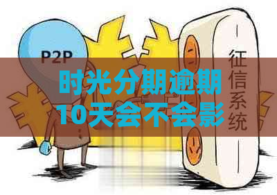 时光分期逾期10天会不会影响个人信用记录