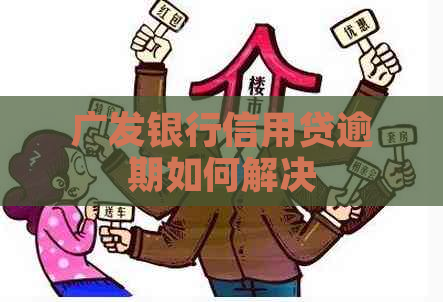 广发银行信用贷逾期如何解决