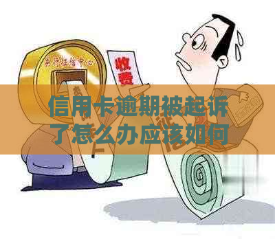 信用卡逾期被起诉了怎么办应该如何处理