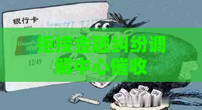 拒接金融纠纷调解中心