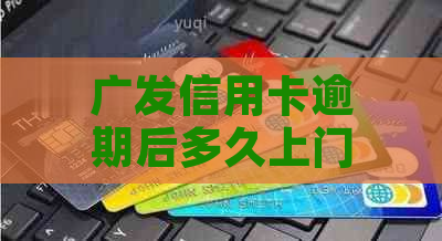 广发信用卡逾期后多久上门