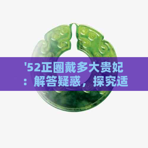 '52正圈戴多大贵妃：解答疑惑，探究适合的尺寸'