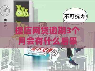 捷信网贷逾期3个月会有什么后果