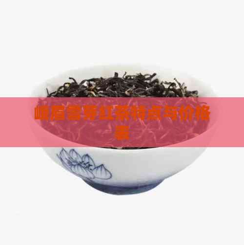 峨眉雪芽红茶特点与价格表