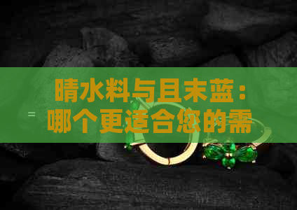 晴水料与且末蓝：哪个更适合您的需求？全面比较分析及推荐