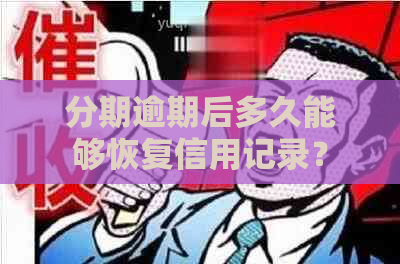 分期逾期后多久能够恢复信用记录？修复全攻略解答您的疑虑