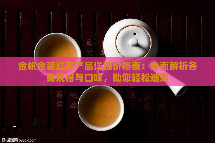 金帆金装红茶产品详细价格表：全面解析各类规格与口味，助您轻松选购