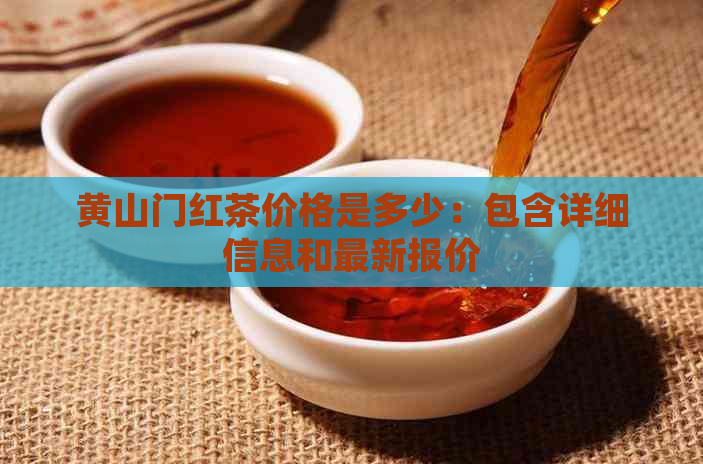 黄山门红茶价格是多少：包含详细信息和最新报价