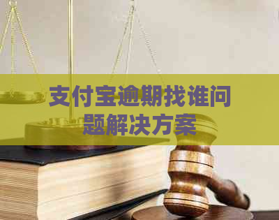 支付宝逾期找谁问题解决方案