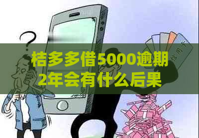 桔多多借5000逾期2年会有什么后果