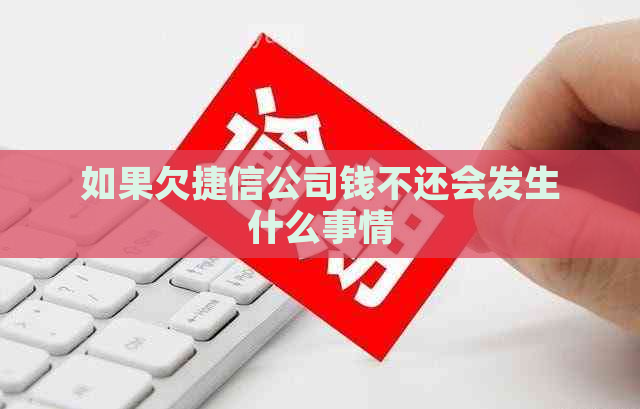 如果欠捷信公司钱不还会发生什么事情