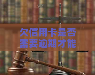 欠信用卡是否需要逾期才能协商还款方式