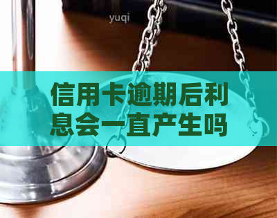 信用卡逾期后利息会一直产生吗