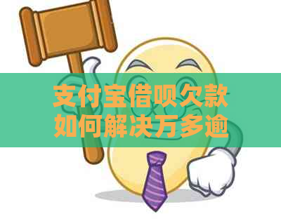 支付宝借呗欠款如何解决万多逾期问题