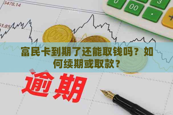 富民卡到期了还能取钱吗？如何续期或取款？