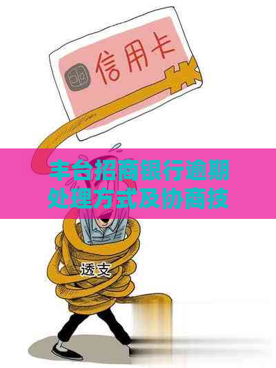 丰台招商银行逾期处理方式及协商技巧