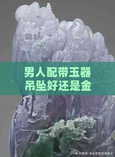 男人配带玉器吊坠好还是金银吊坠好？