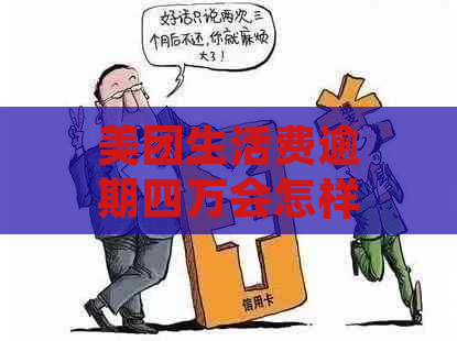 美团生活费逾期四万会怎样处理