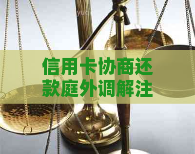 信用卡协商还款庭外调解注意事项