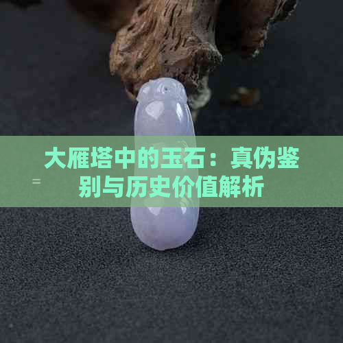 大雁塔中的玉石：真伪鉴别与历史价值解析