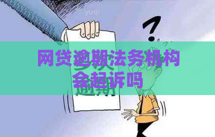 网贷逾期法务机构会起诉吗