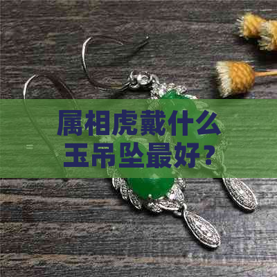 属相虎戴什么玉吊坠更好？