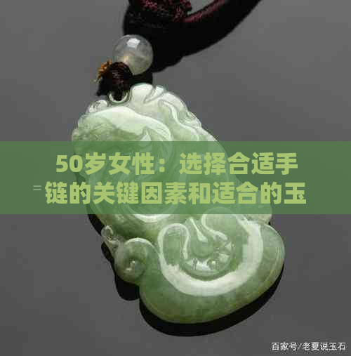 50岁女性：选择合适手链的关键因素和适合的玉石种类