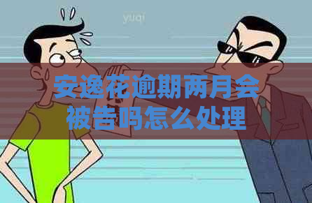 安逸花逾期两月会被告吗怎么处理