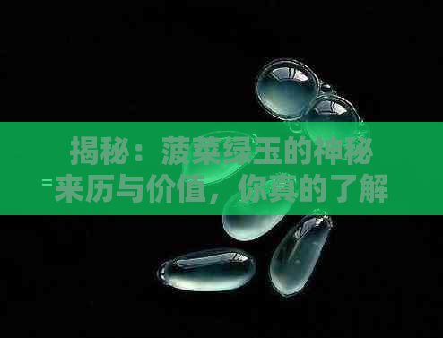 揭秘：菠菜绿玉的神秘来历与价值，你真的了解吗？