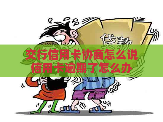 交行信用卡协商怎么说信用卡逾期了怎么办