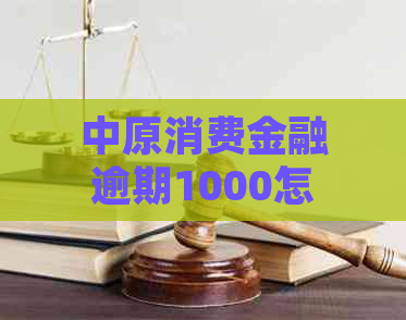 中原消费金融逾期1000怎么办