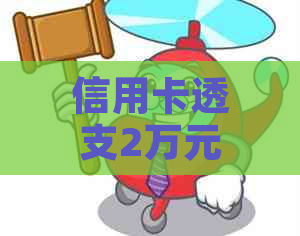 信用卡透支2万元5年未还款会涨到多少额度-信用卡透支2万元5年未还款会涨到多少额度呢