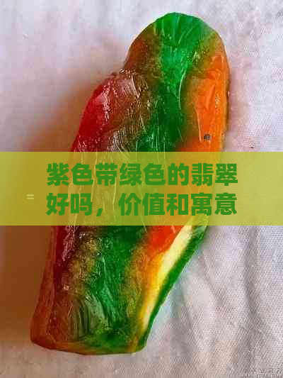 紫色带绿色的翡翠好吗，价值和寓意如何？