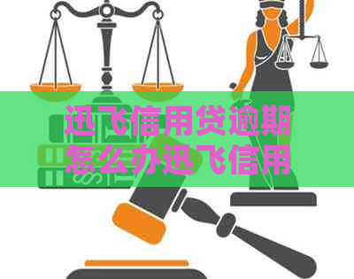 迅飞信用贷逾期怎么办迅飞信用贷逾期怎么解决