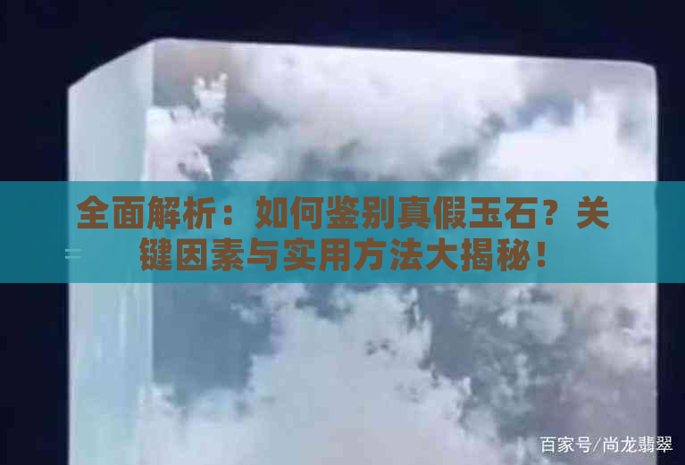 全面解析：如何鉴别真假玉石？关键因素与实用方法大揭秘！