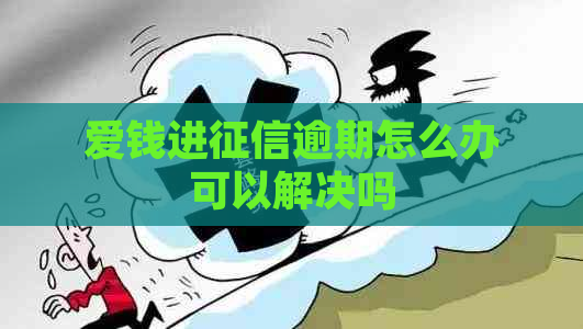 爱钱进逾期怎么办可以解决吗