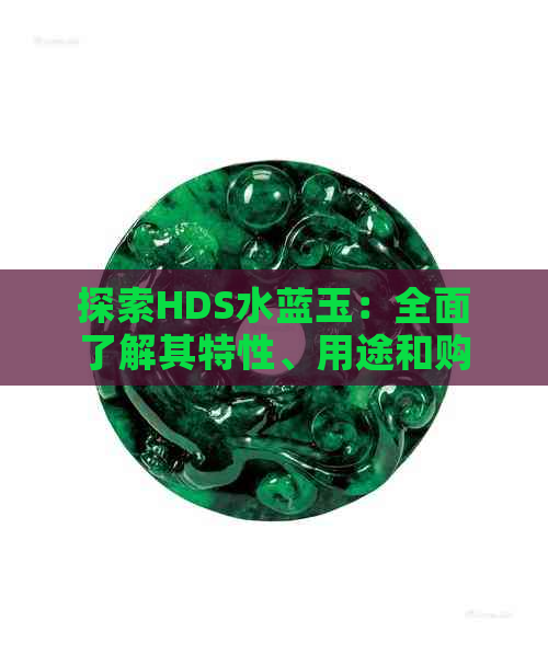 探索HDS水蓝玉：全面了解其特性、用途和购买指南