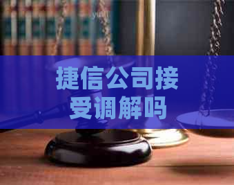 捷信公司接受调解吗