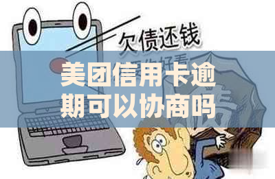 美团信用卡逾期可以协商吗如何处理