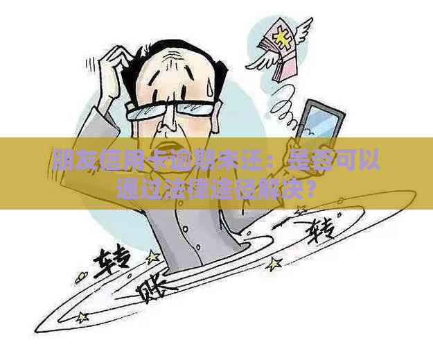 朋友信用卡逾期未还：是否可以通过法律途径解决？