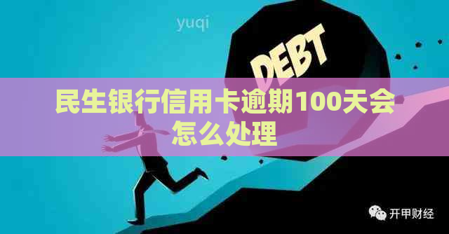 民生银行信用卡逾期100天会怎么处理