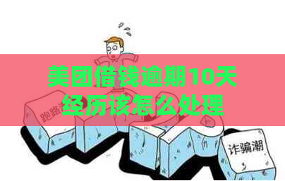 美团借钱逾期10天经历该怎么处理