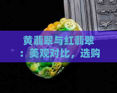 黄翡翠与红翡翠：美观对比，选购建议与价格分析