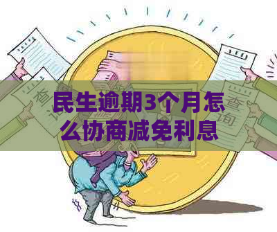 民生逾期3个月怎么协商减免利息