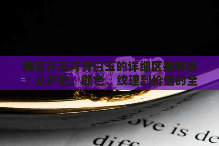 阿富汗玉与青白玉的详细区别解析：从产地、颜色、纹理到价值的全方位比较